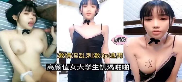 淫乱刺激3p渣男高颜值女大学生饥渴啪啪