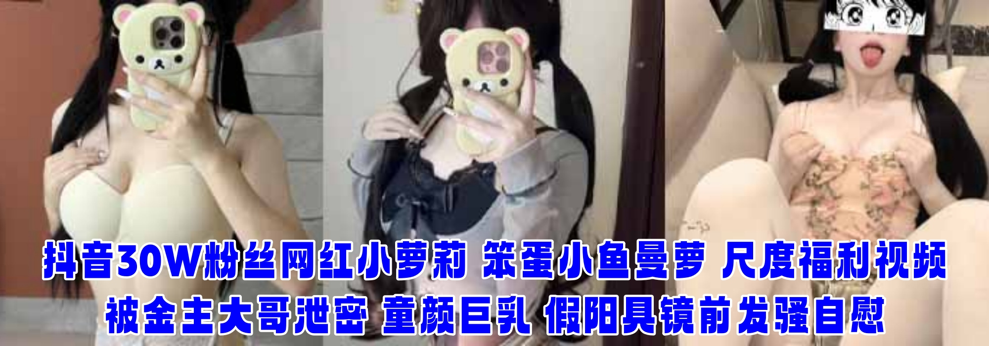 抖音30W粉丝网红小萝莉 笨蛋小鱼曼萝 尺度福利视频被金主大哥泄密 童颜巨乳 假阳具镜前发骚自慰