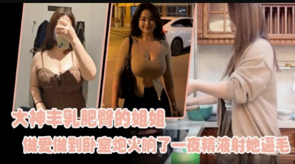【姐弟乱伦】杭州弟弟性侵姐姐,疯狂输出大神丰乳肥臀的姐姐，做爱做到卧室，炮火响了一夜精液射他逼毛上