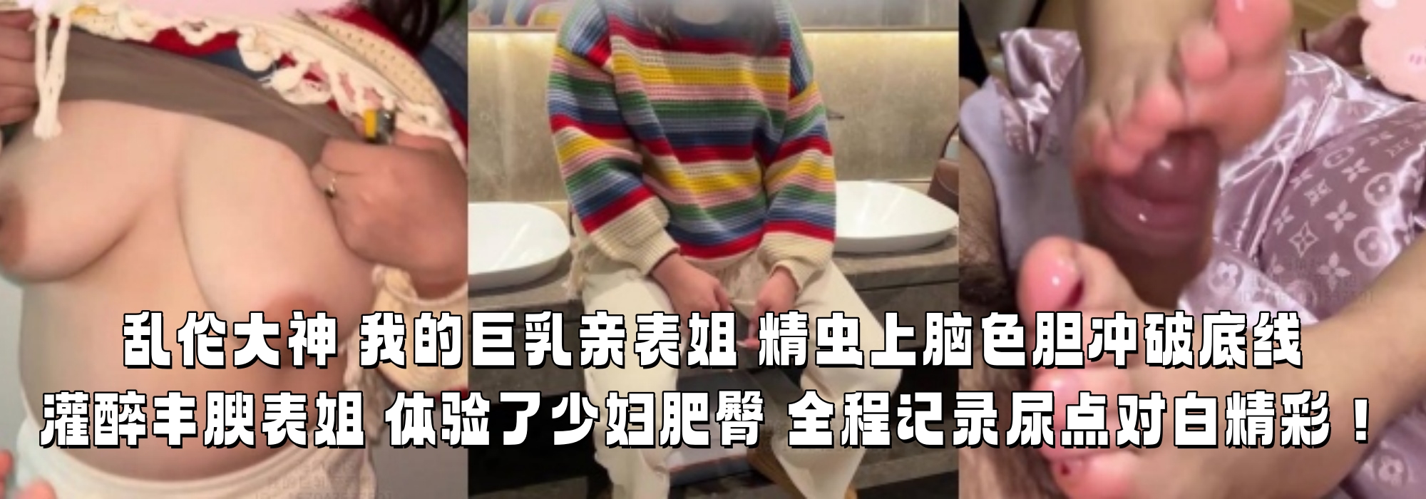 乱伦大神 我的巨乳亲表姐 精虫上脑色胆冲破底线 灌醉丰腴表姐 体验了少妇肥臀 全程记录尿点对白精彩！