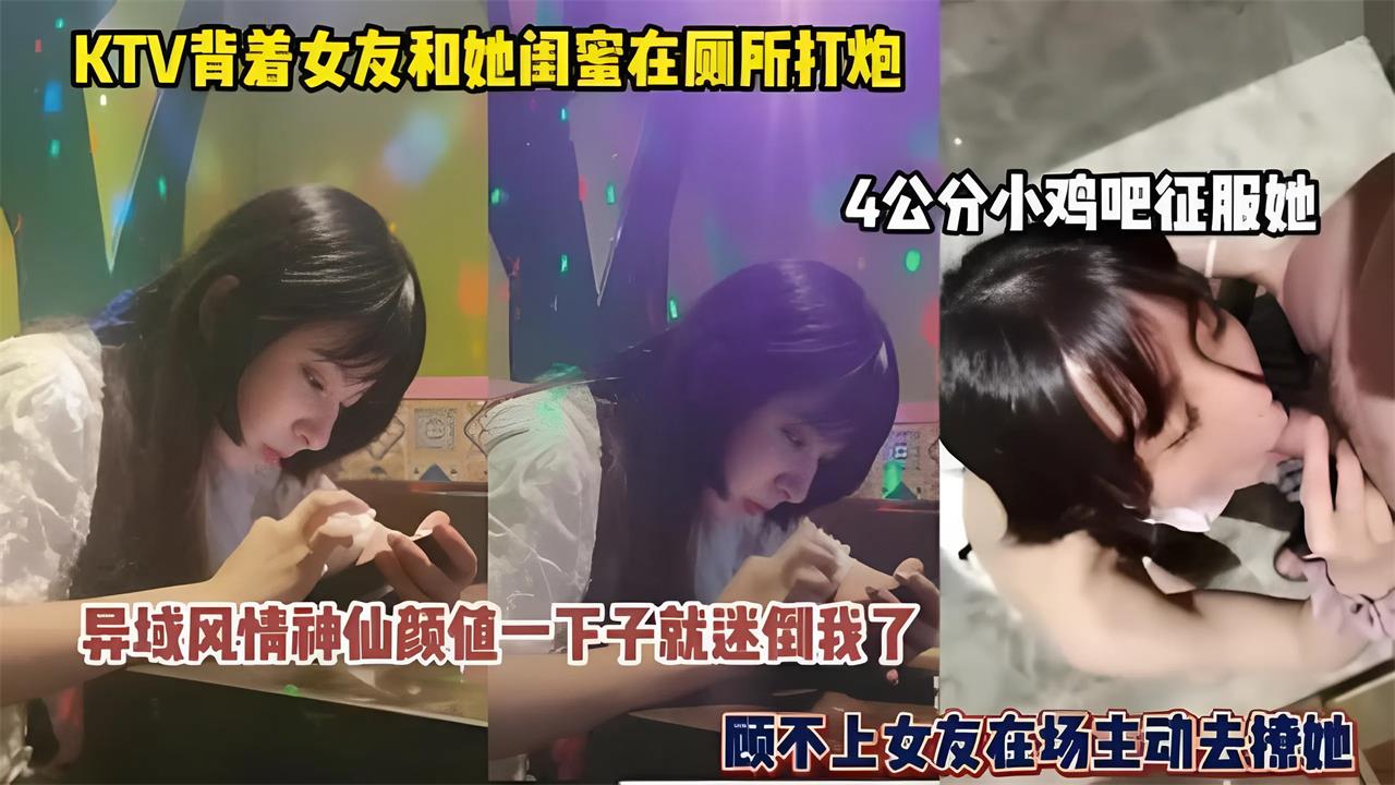 女友喝醉，瞒着女友和她闺蜜ktv厕所打炮