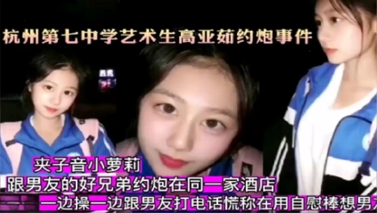 杭州第七中学艺术生高亚茹跟男友好兄弟酒店约炮，边操边打电话勾引男朋友