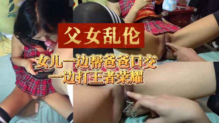 【免费】[乱伦女儿]一边帮爸爸口交一边打王者荣耀