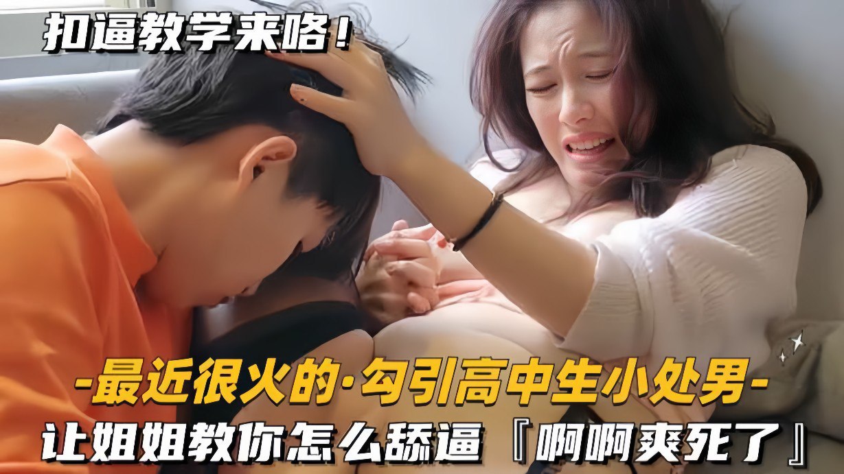 勾引高中小处男姐姐教舔穴爽死爽到炸裂真带劲超爽诱导快感
