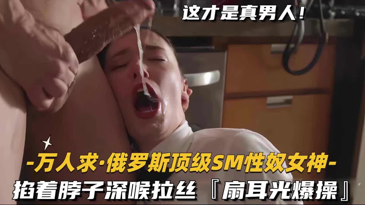 俄罗斯性奴掐脖深喉扇耳光爆操爽到崩溃真够野超变态狂热