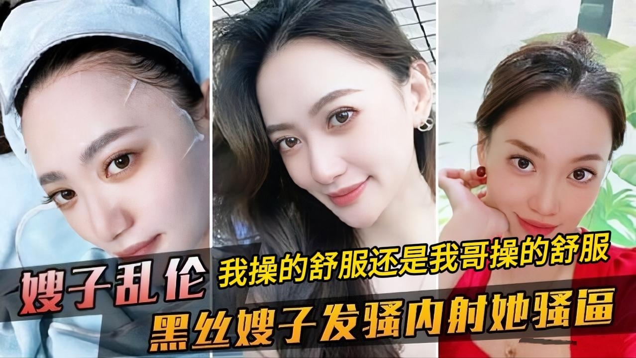 乱伦偷情嫂子“我操的舒服还是我哥操的舒服？”公司安排大哥出差，嫂子在家一个人寂寞，打电话让我去陪她，一进门黑丝嫂子就在发骚，大鸡巴狠狠操她的淫穴，内射她的骚逼！