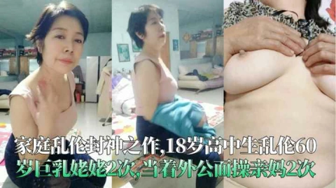 （福利）18岁高中生乱伦60岁巨乳姥姥2次当看外公面操亲妈2次