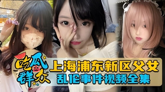 上海浦东新区父女乱伦事件视频全集*