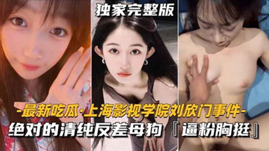 【最新吃瓜-上海影视学院刘欣门事件】绝对的清纯反差母狗，逼粉胸挺*