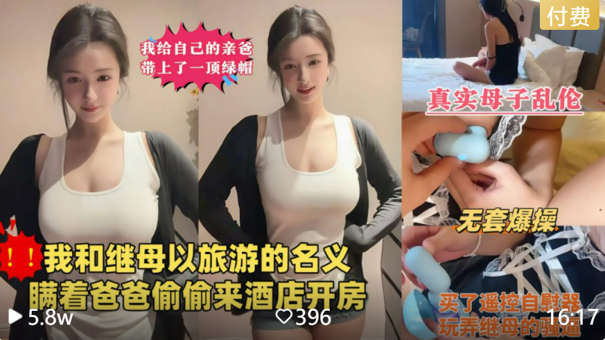 【真实母子乱伦】我端午节以旅游的名义偷偷和后妈酒店开房，买了玩具调教，天天无套内射她！！主页看更多精彩视频！主页点击充电订阅免费看本主页千部付费作品！