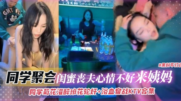 同学聚会-灌醉班花轮奸+浴室奋战KTV合集闺蜜丧夫心情不好来姨妈无情口爆拉丝