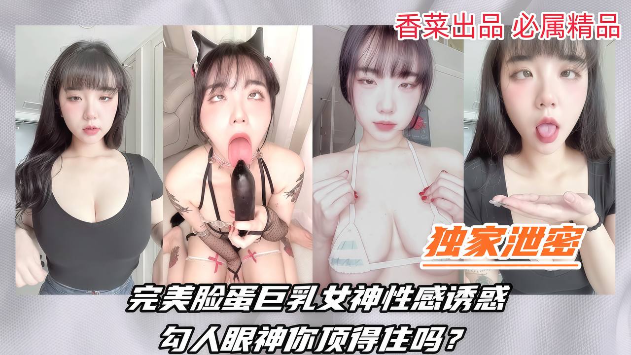 独家泄密完美脸蛋巨乳女神性感诱惑勾人眼神你顶得住吗