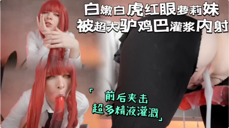 白嫩白虎红眼萝莉上位骑乘被超大驴鸡巴灌浆前后夹击