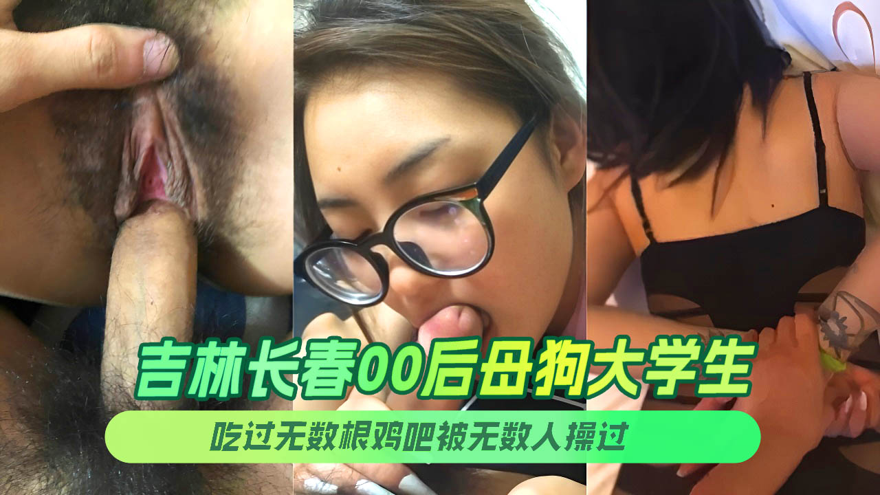【黑料曝光】吉林长春00后母狗大学生吃过无数根鸡吧、被无数人操过可以称之为极致反差婊了
