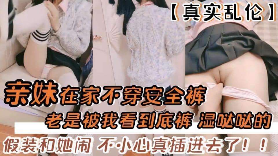 真实兄妹乱伦，不穿安全裤把持不住滑进去！少女真美
