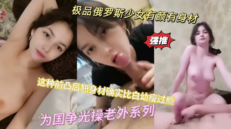 极品俄罗斯少女有颜有身材，这种前凸后翘身材确实比白幼瘦过瘾