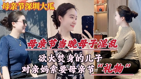 【母亲节深圳乱伦大瓜】欲火焚身的儿子，竟对亲妈索要（性）礼物