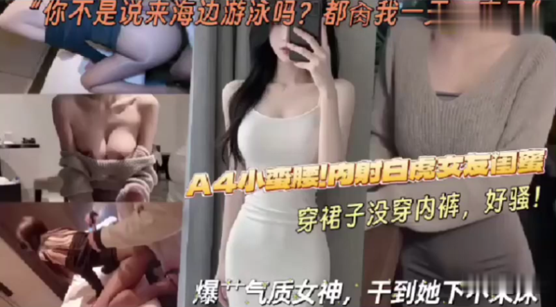 "你不是说来海边游泳吗？都肏我一天了”A4小蛮腰女友的闺蜜，穿裙子不穿内裤超骚，就是勾引被操！