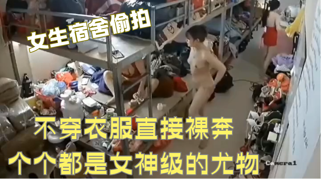 女生宿舍监控偷拍，不穿衣服直接裸奔，个个都是女神级的尤物