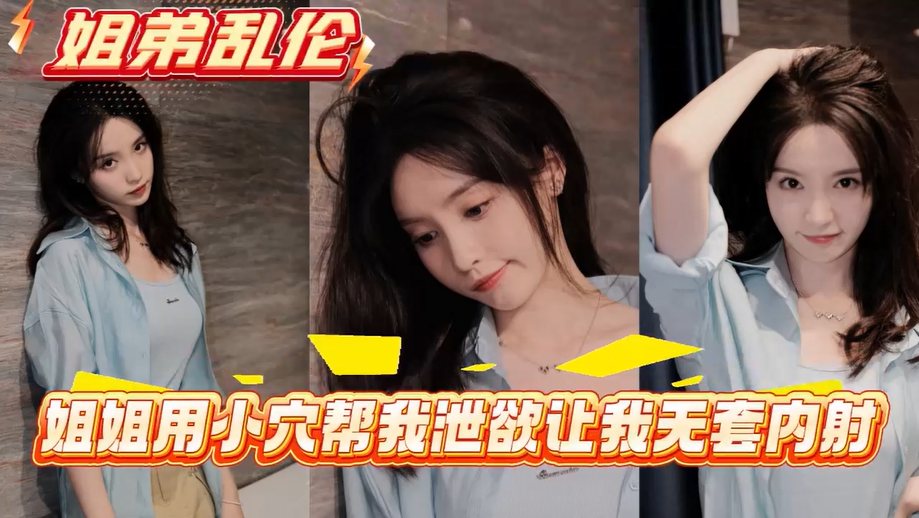 【免费福利主页更多精彩视频】和姐姐的禁忌性爱故事！主页看更多精彩视频！主页点击充电订阅免费看本主页千部付费作品！