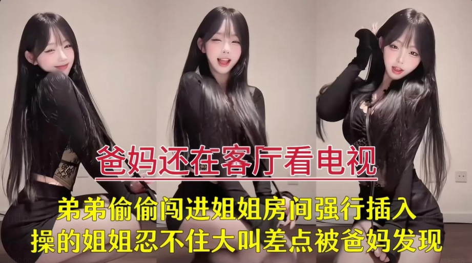 【在爸妈眼皮子底下和姐姐操逼】爸妈看电视我在姐姐房间操她，叫声太大被妈妈敲门问在干嘛？开门！！主页看更多精彩视频！主页点击充电订阅免费看本主页千部付费作品！