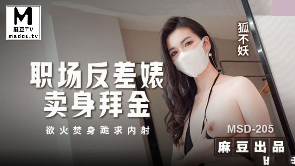 MSD-205.狐不妖.职场反差婊卖身拜金.浴火焚身跪求内射