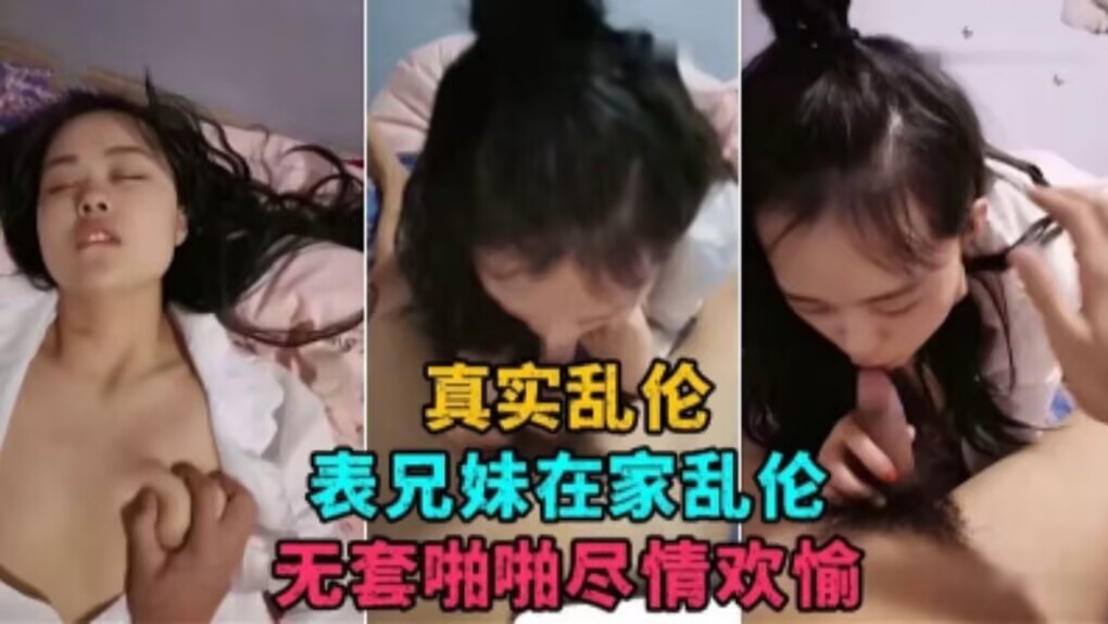 表兄妹在家乱伦，无套啪啪激情偷欢