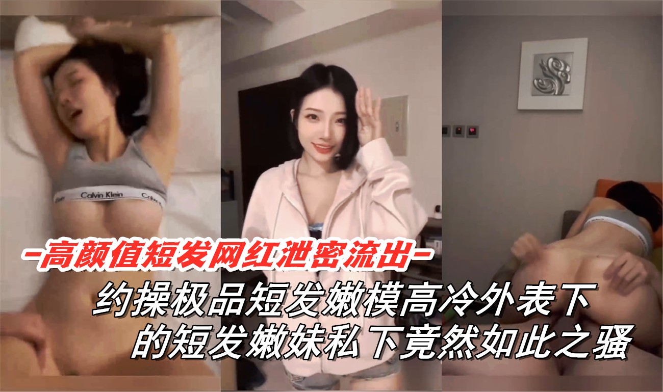 短发嫩模约操高冷外表超骚爽到炸天真够浪超淫私密本性