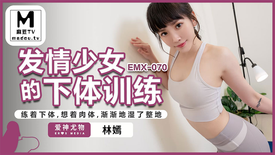 EMX-070.林嫣.发情少女的下体训练.练着下体.想着肉体.渐渐的湿了整地