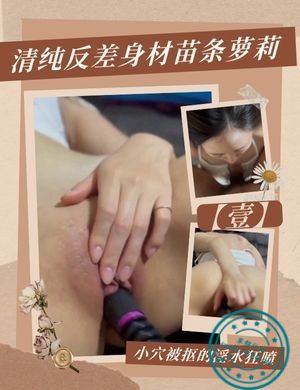 清纯反差身材苗条萝莉，小穴被抠的淫水狂喷【壹】