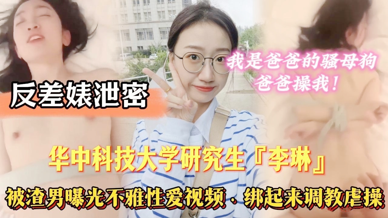 大学生反差婊泄密，武汉华中科技大学美女研究生“李X”被渣男曝光不雅性爱视频，酒店被渣男绑起来调教虐操，叫床对白淫荡，宿舍开视频自慰裸聊被渣男录屏，读书读傻了！