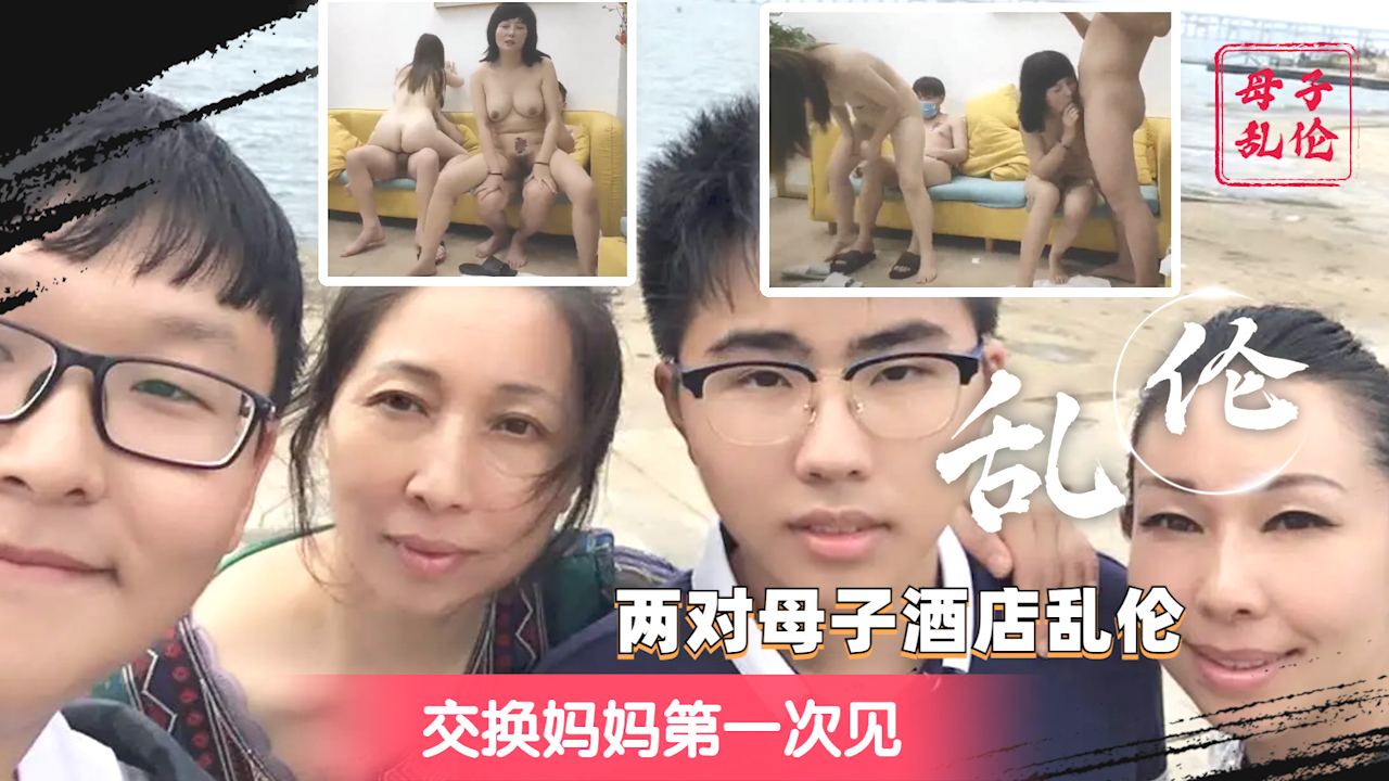 【稀有4p乱伦】两对母子酒店乱伦 第一次见交换妈妈 上