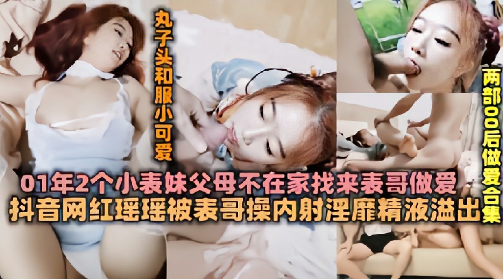 00后刚破处不久小表妹父母不在家和表哥乱伦 乱伦