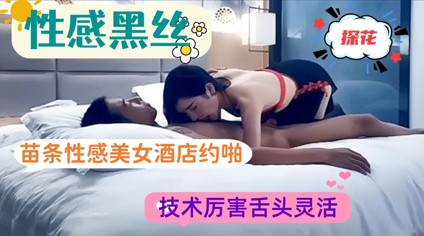 苗条性感美女酒店约啪，技术厉害舌头灵活·