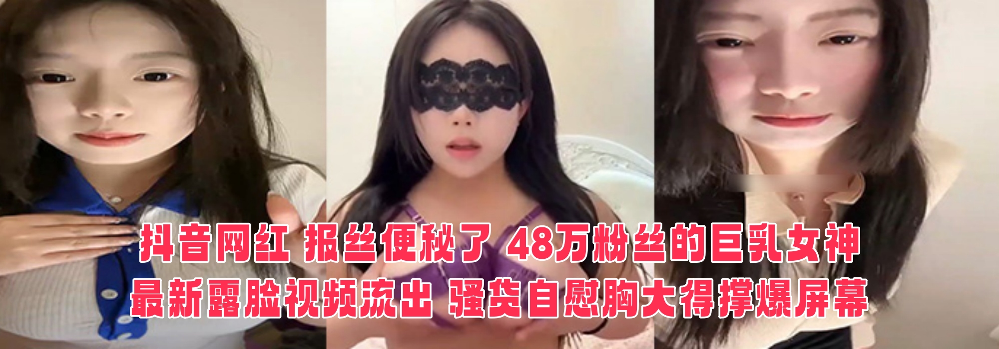 抖音网红 报丝便秘了 48万粉丝的巨乳女神 最新露脸视频流出 骚货自慰胸大得撑爆屏幕