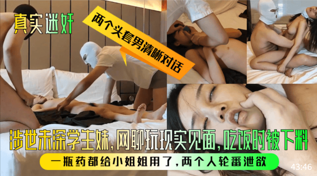 【真实迷奸】两个头套男清晰对话！极品学生妹见俩网友被网友下药迷晕后玩弄爆操