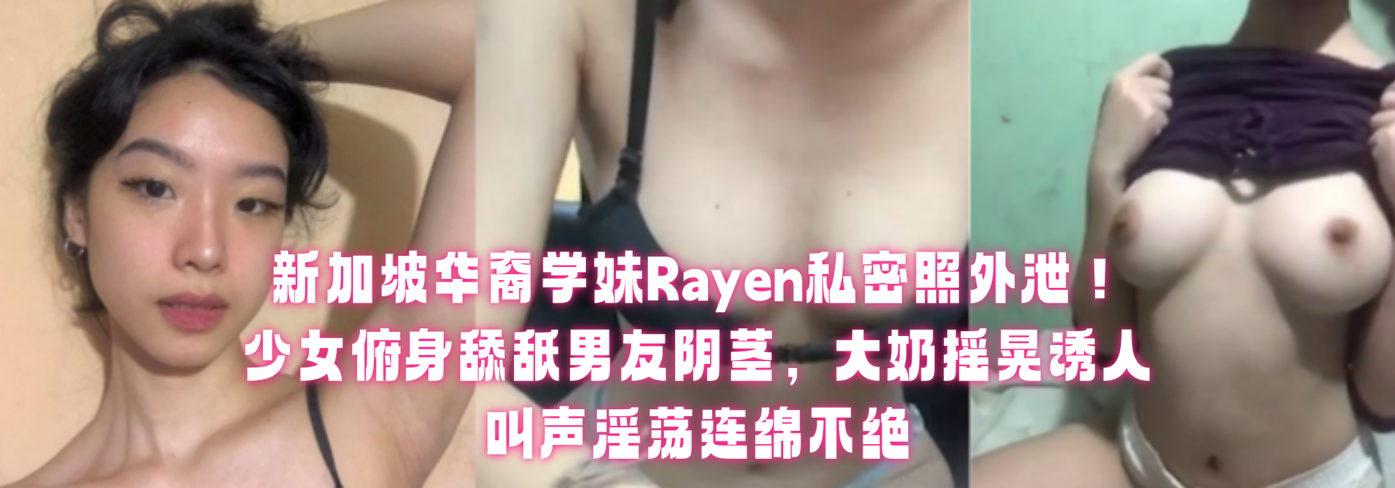 新加坡华裔学妹Rayen私密照外泄！少女俯身舔舐男友阴茎，大奶摇晃诱人，叫声淫荡连绵不绝