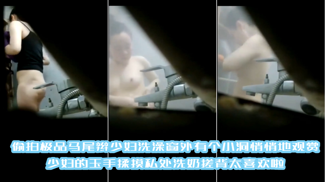 偷拍极品马尾辫少妇洗澡窗外有个小洞悄悄地观赏少妇的玉手揉摸私处洗奶搓背太喜欢啦
