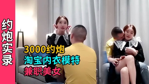 【精选探花】3000约炮极品高颜值淘宝内衣兼职美女