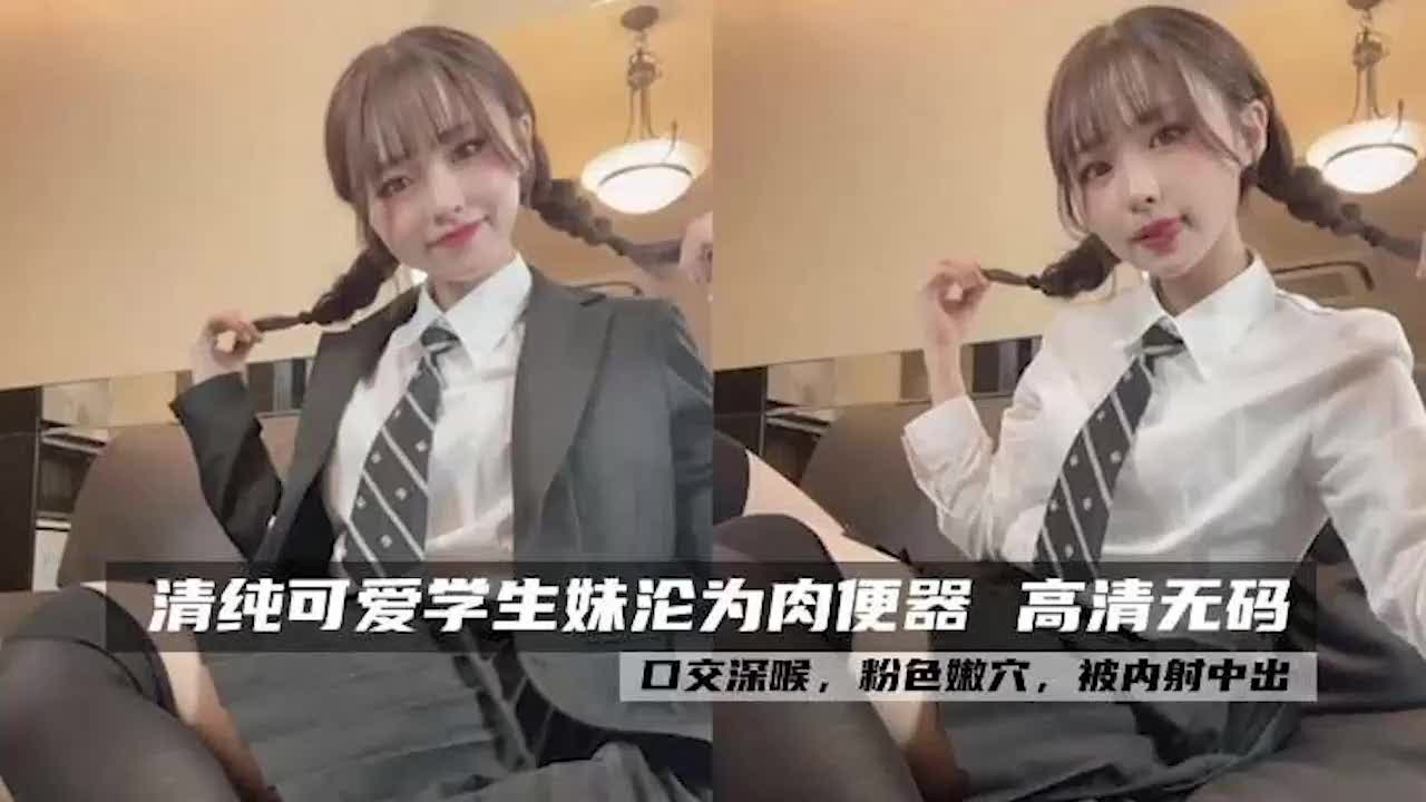 肉便器清纯学生妹狂操深喉内射爽到飞