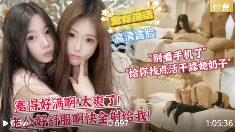【双飞顶级姐妹花】第一次双飞的妹妹略显羞涩“你别看手机了，给你找点活干舔她奶子！”姐姐熟练的在一旁狂喊“塞的好满啊！太爽了！老公好舒服啊快全射给我‘！主页看更多精彩视频！主页点击充电订阅免费看本主页千部付费作品！