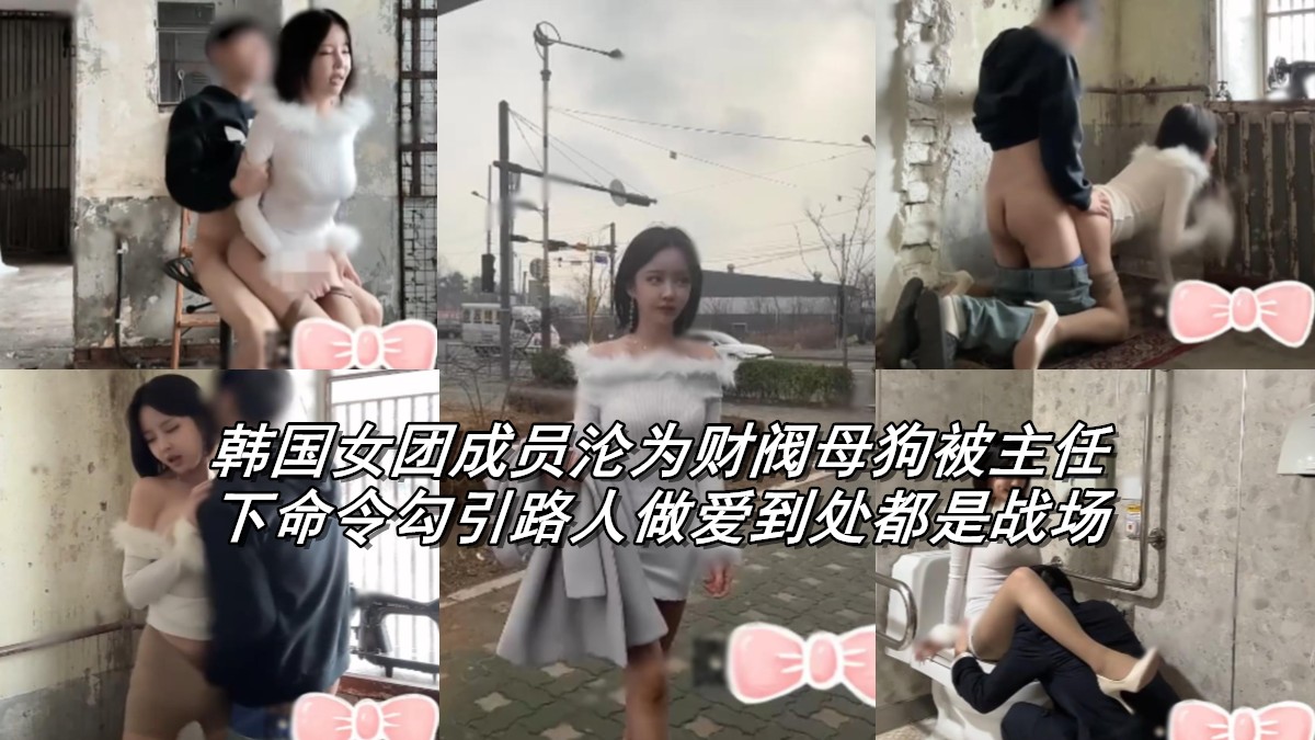 某女团成员被财阀控制勾引路人做爱各种野战放福利