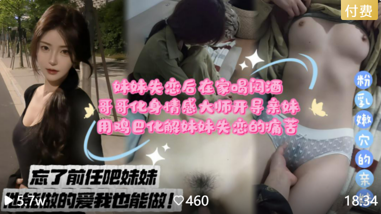 【你忘记他吧！你还有哥哥】妹妹失恋后在家喝闷酒，哥哥化身情感大师开导亲妹，用鸡巴化解妹妹失恋的痛苦！！主页看更多精彩视频！主页点击充电订阅免费看本主页千部付费作品！