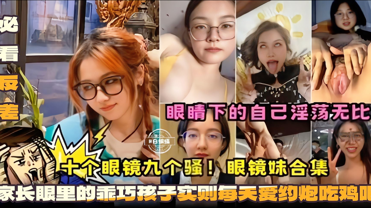 【反差婊合集】十个戴眼镜九个骚！眼镜骚母狗合集，父母眼中的乖乖女，老师眼里得三好学生，私底下都是男人胯下母狗，每天就爱男人的鸡巴，眼睛下的自己格外淫荡。