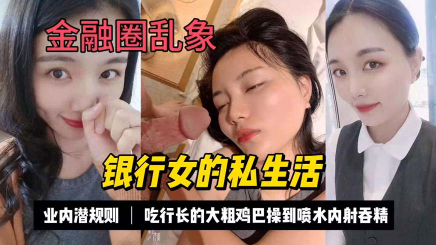 【银行女职工被上司潜规则内射 】银行女的私生活 业内潜规则 吃行长的大粗鸡巴操到喷水内射吞精！主页看更多精彩视频！主页点击充电订阅免费看本主页千部付费作品！