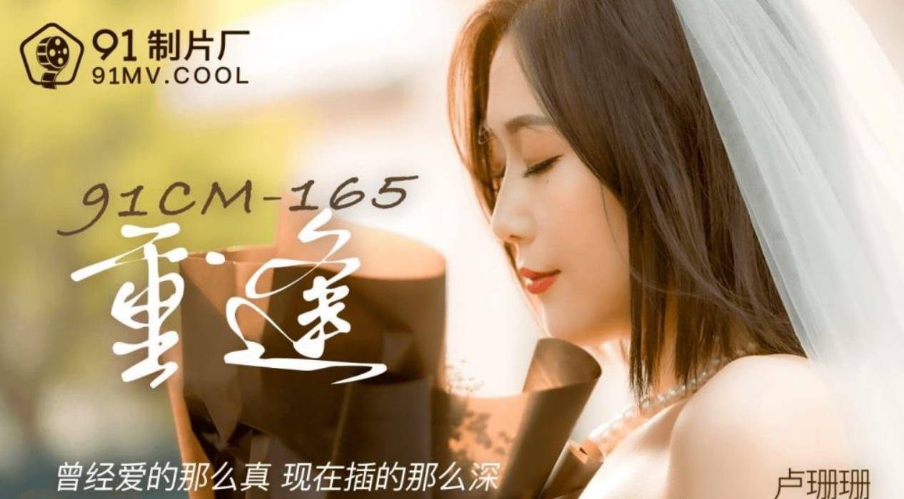 91CM165 重逢 曾经爱的那么真现在插得那么深
