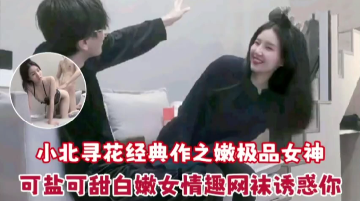 小北寻花经典作之嫩极品女神可盐可甜白嫩女情趣网袜诱惑你