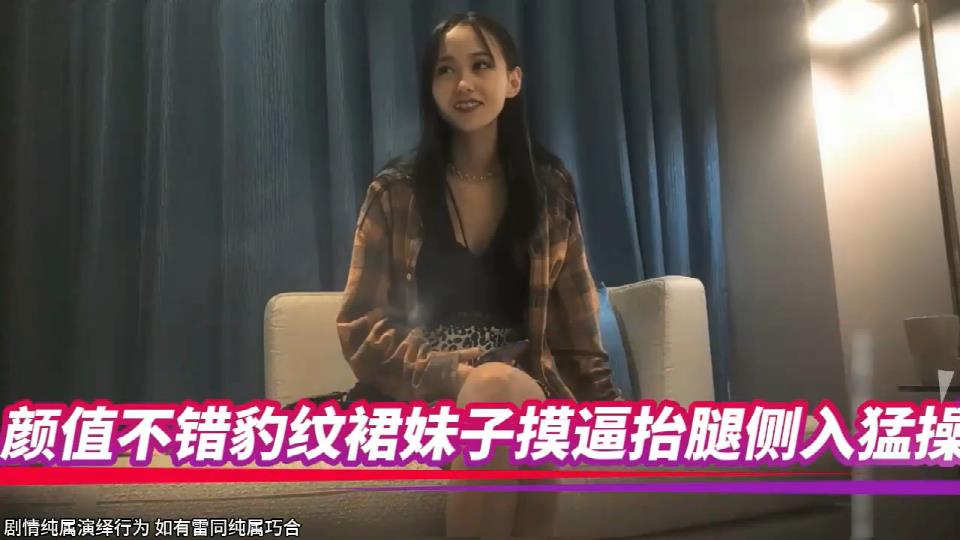 颜值不错豹纹裙妹子摸逼抬腿侧入猛操