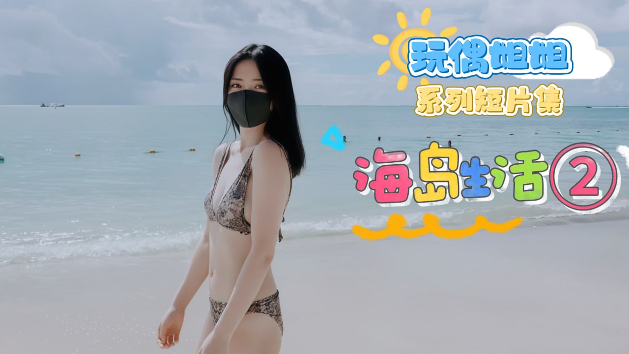网黄博主-玩偶姐姐- 系列短片集 海岛生活2