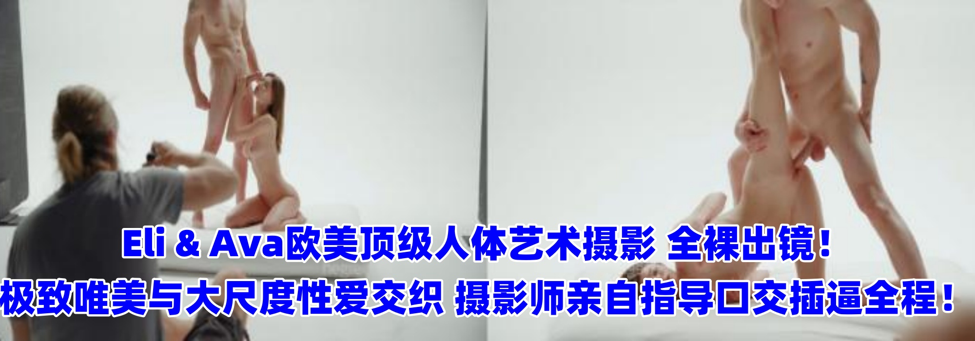 Eli & Ava欧美顶级人体艺术摄影 全裸出镜！极致唯美与大尺度性爱交织，摄影师亲自指导口交插逼全程！